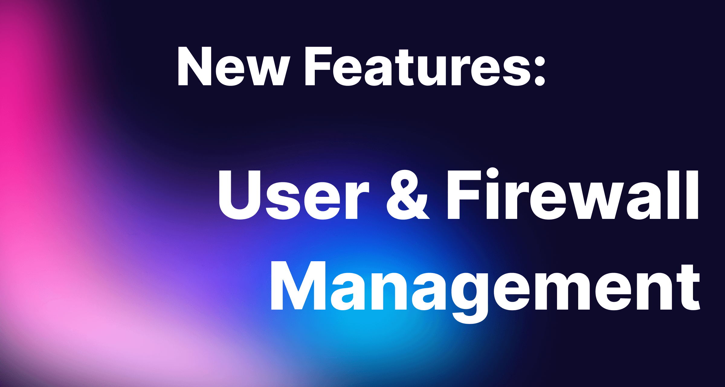 New Features: User & Firewall Management